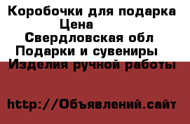 Коробочки для подарка › Цена ­ 100 - Свердловская обл. Подарки и сувениры » Изделия ручной работы   